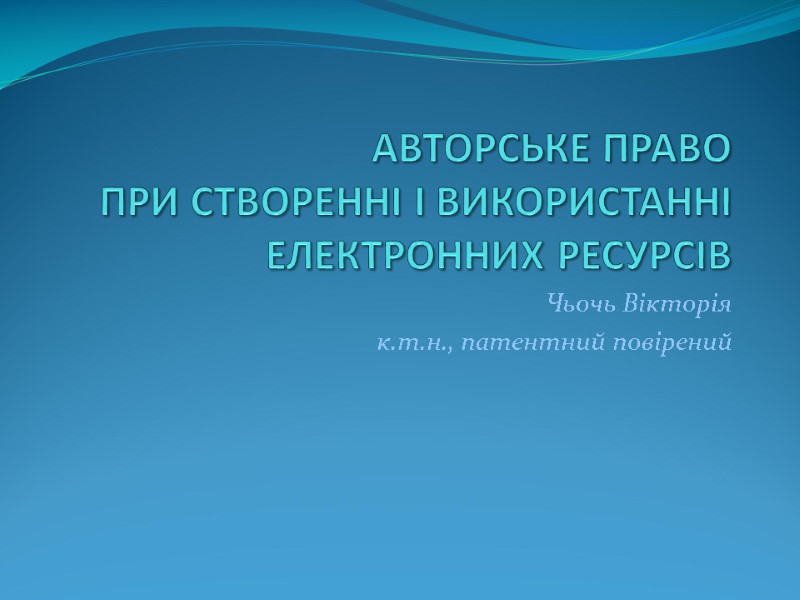 АВТОРСЬКЕ ПРАВО  ПРИ СТВОРЕННІ І ВИКОРИСТАННІ ЕЛЕКТРОННИХ РЕСУРСІВ Чьочь Вікторія  к.т.н., патентний